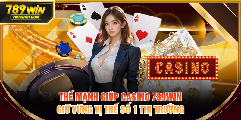 Thế mạnh giúp casino 789WIN giữ vững vị thế số 1 thị trường